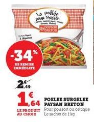 -34%  DE REMISE INMEDIATE  La poêlée pour Poisson  1.4  1,64  paysan baxton  POELEE SURGELEE  PAYSAN BRETON Pour poisson ou celtique  LE PRODUIT  AU CHOIX Le sachet de 1 kg 