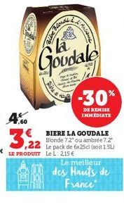 Goudale  Dire  BIERE LA GOUDALE Blonde 7.2" ou ambrée 7.2"  22 Le pack de 6x25cl (soit 1.5L)  LeL 2,15 €  1: Antenas  -30%  DE REMISE IMMEDIATE  Le meilleur des Hauts de France 