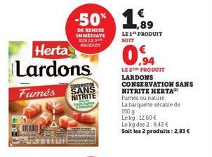 Herta Lardons  CONSERVATION  Fumés SANS NITRITE  -50% 1,99  DE REMISE IMMEDIATE SUR LE 2 PRODUIT  LE 1 PRODUIT  SOIT  0,94  LE 2TH PRODUIT LARDONS  CONSERVATION SANS NITRITE HERTA  Fumés ou nature La 