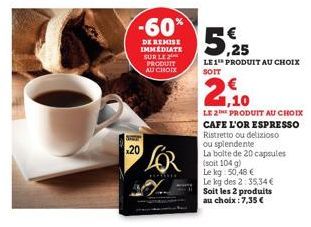 Sy  20  -60%  DE REMISE IMMEDIATE SUR LE PRODUIT AU CHOIX  LOR  HAMME  5.25  LE1 PRODUIT AU CHOIX  SOIT  1,10  LE 2E PRODUIT AU CHOIX CAFE L'OR ESPRESSO Ristretto ou delizioso ou splendente La bolte d