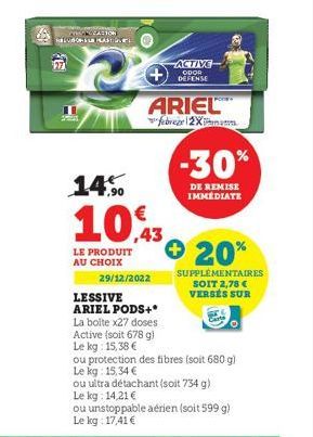 KESGROCATION  REVISORER MASTIL  ARIEL  ACTIVE  ODOR DEFENSE  29/12/2022  febrer 2Xman  14%  10% + 20%  LE PRODUIT AU CHOIX  SUPPLÉMENTAIRES SOIT 2,78 € VERSÉS SUR  LESSIVE ARIEL PODS+*  -30%  DE REMIS