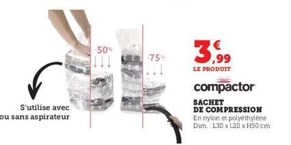 S'utilise avec  ou sans aspirateur  -50%  -75%  3.9⁹9  LE PRODUIT  compactor  SACHET DE COMPRESSION En nylon et polyéthylène Dim.: L30 x 120 x H50 cm 