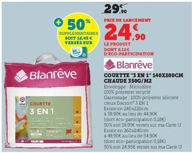 COUETTE 3 EN 1  + 50%  Blanrêve  SUPPLÉMENTAIRES SOIT 12,45 € VERSES SUR  margin  F  29,90  PRIX DE LANCEMENT  24,90  LE PRODUIT DONT 0,12€ D'ÉCO-PARTICIPATION  Blanrêve  COUETTE "3 EN 1" 140X200CM  C