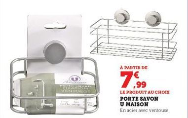 À PARTIR DE  7,99  LE PRODUIT AU CHOIX PORTE SAVON  U MAISON  En acier avec ventouse 