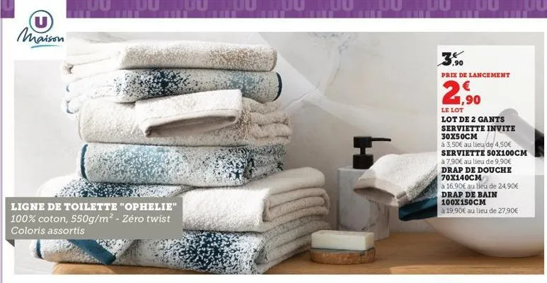 (u) maison  ligne de toilette "ophelie" 100% coton, 550g/m² - zéro twist coloris assortis  ,90  prix de lancement  2,90  le lot  lot de 2 gants serviette invite 30x50cm  à 3,50€ au lieu de 4,50€ servi