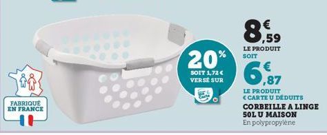 FABRIQUÉ EN FRANCE  20%  SOIT 1,72€ VERSÉ SUR  ,59  LE PRODUIT SOIT  6,87  LE PRODUIT CARTE U DÉDUITS  CORBEILLE A LINGE  SOL U MAISON  En polypropylène 