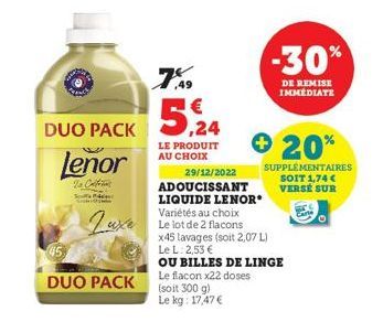 Lenor  To Colfer  Spotty  Luxe  49  DUO PACK 5.24  LE PRODUIT AU CHOIX  DUO PACK  29/12/2022 ADOUCISSANT  LIQUIDE LENOR*  Variétés au choix Le lot de 2 flacons  Le flacon x22 doses  (soit 300 g)  Le k