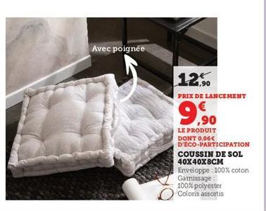 Avec poignée  12,90  PRIX DE LANCEMENT  9.90  LE PRODUIT DONT 0,06€ D'ÉCO-PARTICIPATION COUSSIN DE SOL 40X40X8CM Enveloppe 100% coton Garnissage  100% polyester Coloris assortis 