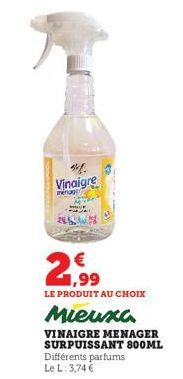 %.  Vinaigre  inérag  2,99  LE PRODUIT AU CHOIX  Mieuxa  VINAIGRE MENAGER SURPUISSANT 800ML  Différents parfums Le L: 3,74 € 