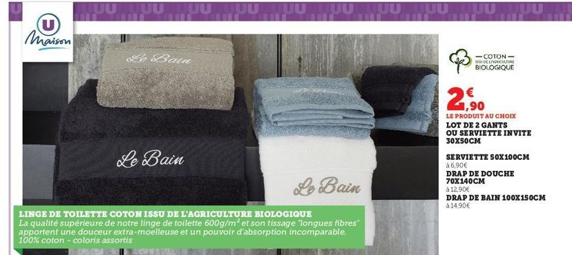 (U) Maison  100 100 100 100 100 100 100 100 100 100  Le Bain  LINGE DE TOILETTE COTON ISSU DE L'AGRICULTURE BIOLOGIQUE  La qualité supérieure de notre linge de toilette 600g/m² et son tissage longues 