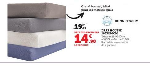 Grand bonnet, idéal pour les matelas épais  19%  PRIX DE LANCEMENT  ,90  LE PRODUIT  BONNET 32 CM  DRAP HOUSSE 160X200CM  Existe en 180x200cm  à 16,90€ au lieu de 21,90€ Sur certains coloris unis de l