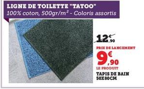 LIGNE DE TOILETTE "TATOO"  100% coton, 500gr/m² - Coloris assortis  12%  PRIX DE LANCEMENT  9,90  LE PRODUIT TAPIS DE BAIN 50X80CM 