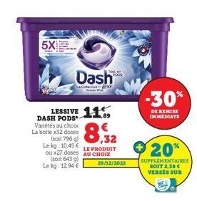 5X  DASH PODS Variétés au choix La boite x32 doses  LESSIVE 11  (soit 796 g) Le kg 10,45€ ou x27 doses (soit 643 g) Le kg: 12.94 €  Dash  Le Coffect enor  8,32  LE PRODUIT AU CHOIX  29/12/2022  -30%  