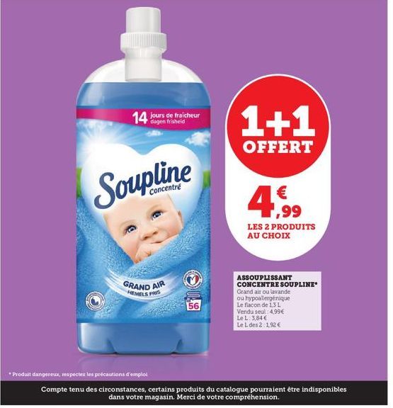 14 jours de fraicheur  dagen  *Produit dangereux, respecter les précautions d'emploi  Concentré  GRAND AIR  HEMELS FRIS  56  1+1  OFFERT  €  4,9⁹9  LES 2 PRODUITS AU CHOIX  ASSOUPLISSANT CONCENTRE SOU