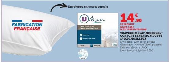 FABRICATION FRANÇAISE  van  Enveloppe en coton percale  Maison  Confort sensation cuvet  14,90  LE PRODUIT DONT 0,06€ D'ECO-PARTICIPATION  TRAVERSIN PLAT MICROGEL™ CONFORT SENSATION DUVET 140CM MOELLE