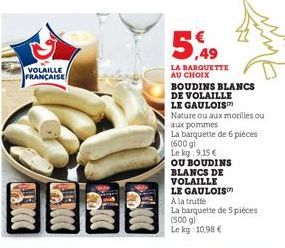 VOLAILLE FRANÇAISE  GEBOO  5,49  LA BARQUETTE AU CHOIX  BOUDINS BLANCS  DE VOLAILLE  LE GAULOIS  Nature ou aux morilles ou  aux pommes  La barquette de 6 pièces (600 gl  Le kg 9,15 €  OU BOUDINS  BLAN