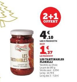 Forelli  LES  TARTINABLES  CONFIT DE  TOMATES SECHES  2+1  OFFERT  4,10  €  LES 3 PRODUITS SOIT  1,37  LE PRODUIT LES TARTINABLES FLORELLI Variétés au choix Le pot de 190 g Vendu seul. 2,05€ Lekg: 10,