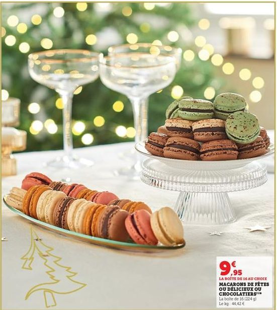 9,95  LA BOITE DE 16 AU CHOIX MACARONS DE FÊTES OU DÉLICIEUX OU CHOCOLATIERS La boite de 16 (224 g) Le kg: 44,42 € 