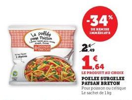 La polé pour Poisson  posson BRETON  -34%  DE REMISE  IMMEDIATE  2.9  ,64  LE PRODUIT AU CHOIX POELEE SURGELEE PAYSAN BRETON Pour poisson ou celtique Le sachet de 1 kg 