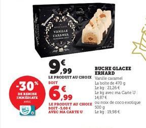 Cons  -30%  DE REMISE IMMEDIATE AVEC  VANILLE CARAMEL  LE PRODUIT AU CHOIX  SOIT-3,00 € AVEC MA CARTE U  ,99  LE PRODUIT AU CHOIX Vanille caramel  SOIT  BUCHE GLACEE ERHARD  La boite de 470 g  Le kg: 