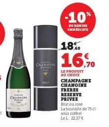 chandiki  -10%  de remise immediate  18.  16,70  le produit au choix champagne chanoine  freres  reserve  privee  brutou rosé  la bouteille de 75 cl  sous coffret lel: 22,27 € 