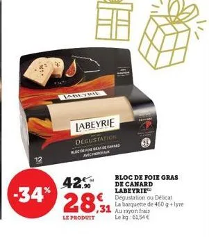 2  15  abeyrie  42.5  -34% 28,31  le produit  labeyrie  degustation bloc de foie gras de canard avec morceaux  bloc de foie gras de canard labeyrie € dégustation ou délicat la barquette de 460 g+lyre 