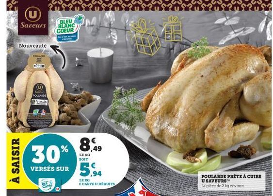 (U BLEU Saveurs BLANC COEUR  Nouveauté  À SAISIR  POLLARDE  U  Saroun POULARDE  30%  VERSÉS SUR 5,94  LE KG  CARTE U DÉDUITS  ma Carte  8,49  LE KG SOIT  7710  POULARDE PRÊTE À CUIRE U SAVEURS La pièc