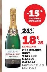 cantak grande reserv vranken  -15%  de remise immediate  21.50  18,25  le produit champagne  brut vranken  grande reserve la bouteille de 75 cl le l: 24,33 € 