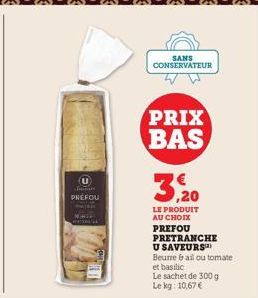 U  Tam  PREFOU  SANS CONSERVATEUR  PRIX BAS  3,20  LE PRODUIT AU CHOIX  PREFOU  PRETRANCHE  U SAVEURS Beurre & ail ou tomate  et basilic  Le sachet de 300 g  Le kg: 10,67 € 