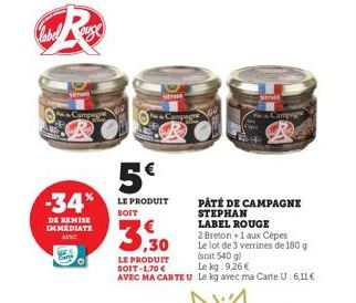 DE REMISE IMMEDIATE AVEC  5€  -34% LE PRODUIT  SOIT  META  Campugn  PÂTÉ DE CAMPAGNE STEPHAN  LABEL ROUGE  2 Breton +1 aux Cèpes  Le lot de 3 verrines de 180 g (soit 540 g)  LE PRODUIT SOIT-1,70 €  Le