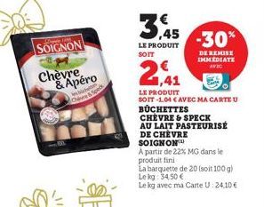 SOIGNON  Chèvre & Apéro  sbiche Ove & Speck  3,45 -30%  LE PRODUIT  DE REMISE  SOIT  IMMEDIATE  AVIC  €  1,41  LE PRODUIT  SOIT-1,04 CAVEC MA CARTE U BÜCHETTES  CHEVRE & SPECK  AU LAIT PASTEURISE DE C