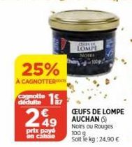 25%  A CAGNOTTER  Cagnotte  dédulte  249  prix payé on calie  Since LOMPL  NOIRS  CEUFS DE LOMPE AUCHAN (S) Noirs ou Rouges 100 g Soit le kg: 24,90 €  