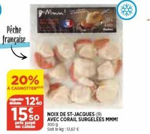 Pêche  française  cagnotte déduite  20%  CAGNOTTER  Mmm!  12%  1550 MMM!  NOIX DE ST-JACQUES (99)  prix payé  300 g  en caisse  Solt le kg:51,67 € 