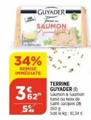 34%  remise immediate  3% 2⁰  549  guyaderi  saumon  terrine guyader (b)  tumé ou notx de saint-jacques (8) 350 g soit le kg: 10,34 € 