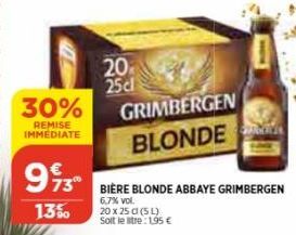 30%  REMISE IMMEDIATE  20  25cl  6,7% vol.  20 x 25 cl (5L)  Solt le stre: 1,95 €  GRIMBERGEN BLONDE  993  73 BIÈRE BLONDE ABBAYE GRIMBERGEN  13% 