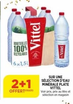 BOUTEILLES  100%  RECYCLABLES  6x1,5L  2+1  OFFERT(¹21)  Vittel  SUR UNE SÉLECTION D'EAU MINÉRALE PLATE VITTEL Voir prix, prix au litre et sélection en magasin  Vittel 