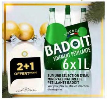 2+1  OFFERT  SOURCE  BADOIT  FINEMENT PÉTILLANTE  6x1L  SUR UNE SÉLECTION D'EAU MINERALE NATURELLE PÉTILLANTE BADOIT  Voir prix, prix au litre et sélection en magasin 