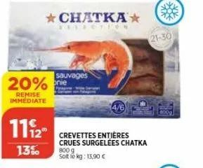 11/2  13%  20% nie  remise immédiate  chatka*  sauvages  crevettes entières crues surgelées chatka  800 g solt to kg: 13,90 €  21-30 