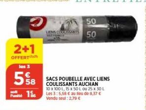 2+1  OFFERT los 3  558  18  solt  LIENS COLARSANTS  50  50  SACS POUBELLE AVEC LIENS COULISSANTS AUCHAN  10 x 100 L, 15 x 50 L ou 25 x 30 L Les 3:5,58 € au lieu de 8,37 € Vendu seul: 2,79 € 