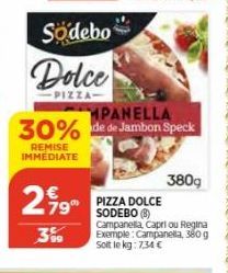 Sodebo  Dolce  PIZZA  MPANELLA  30% de de Jambon Speck  REMISE IMMEDIATE  799  3%  PIZZA DOLCE  SODEBO (8)  Campanella, Capri ou Regina Exemple: Campanella, 380 g Soit le kg: 7,34 €  380g 