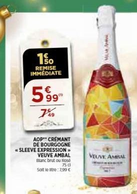 150  REMISE IMMÉDIATE  € 99  7%9  AOP CRÉMANT  DE BOURGOGNE << SLEEVE EXPRESSION >>  VEUVE AMBAL Blanc brut ou Rosé Solt le litre: 7,99 €  75 dl  Mes how  VEUVE AMBAL 