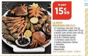 LE PETIT MOUSSAILLON (2)  -1/2 Tourteau cult (env. 250 g) -3 Langoustines cultes (env. 112 g) 4 Bulots cuits 40/60 (env. 100 g) -50 g de Bigorneaux cults -50 g de Crevettes grises -3 Crevettes cuites 