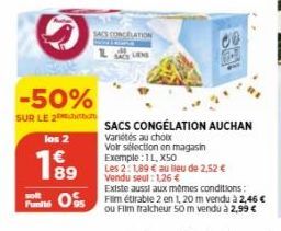 -50%  SUR LE 2  los 2  199  solt  SACS CONGELATION  De  SACS CONGÉLATION AUCHAN  Variétés au choix  Voir sélection en magasin Exemple: 1 L, X50  Les 2:1,89 € au lieu de 2,52 € Vendu seul: 1,26 €  Exis