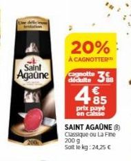 Saint  Agaune  20%  À CAGNOTTER  Cagnotte 3  dédulte  € 85  prix payé en calsse  SAINT AGAÜNE (B) Classique ou La Fine 200 g Solt le kg: 24,25 € 