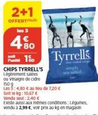 solt  2+1  OFFERT  les 3  4.80  €  150  CHIPS TYRRELL'S Légèrement salées  ou Vinaigre de cidre 150 g  Tyrrells  simply  Les 3:4,80 € au lleu de 7,20 €  Solt lo kg: 10,67 €  Vendu seul: 2,40 €  Existe