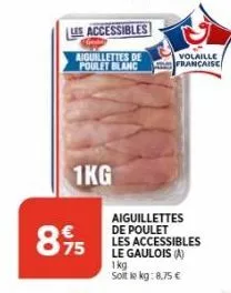 les accessibles  aiguillettes de poulet blanc  1kg  895  aiguillettes de poulet les accessibles le gaulois (a) 1kg soit le kg: 8,75 €  volaille francaise 