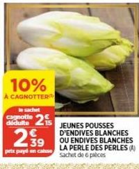 10%  A CAGNOTTER  le sachet  cagnotto didulte 15 JEUNES POUSSES 2 D'ENDIVES BLANCHES OU ENDIVES BLANCHES LA PERLE DES PERLES (A) Sachet de 6 pièces  €  2.39  petx payé en caisse 