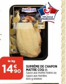 Maitre Co  Chapon  lo kg  14.⁹0  VOLAILLE FRANÇAISE  SUPREME DE CHAPON MAITRE COQ (A) Sauce aux truffes noires ou Sauce aux morilles 600 g environ 