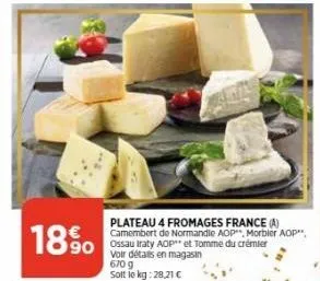 18%  plateau 4 fromages france (a) camembert de normandie aop, morbler aop** ossau iraty aop et tomme du crémier voir détais en magasin 670 g soit le kg: 28,21 €  