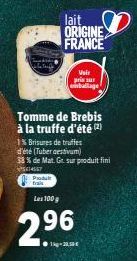 Produ frais  Tomme de Brebis à la truffe d'été (2)  1% Brisures de truffes  d'été (Tuber aestivum)  38 % de Mat. Gr. sur produit fini  €14567  lait ORIGINE FRANCE  Les 100 g  2.⁹6  96  Vair prix sur e